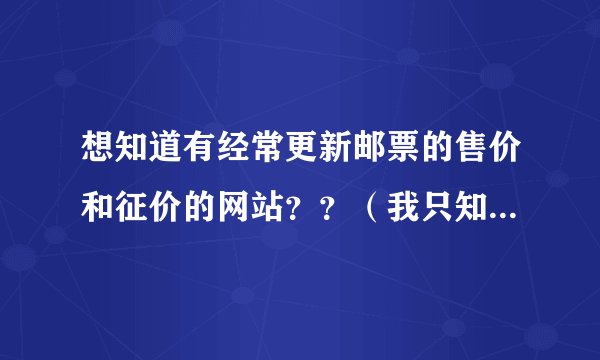 想知道有经常更新邮票的售价和征价的网站？？（我只知道中邮网有）另外的网站您能告诉我吗？