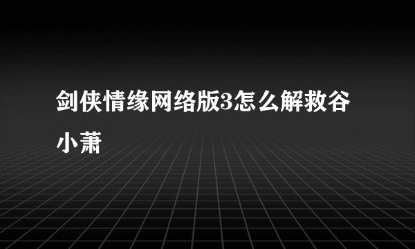 剑侠情缘网络版3怎么解救谷小萧