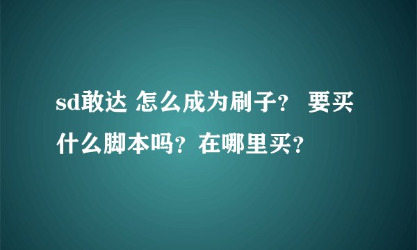 sd敢达 怎么成为刷子？ 要买 什么脚本吗？在哪里买？
