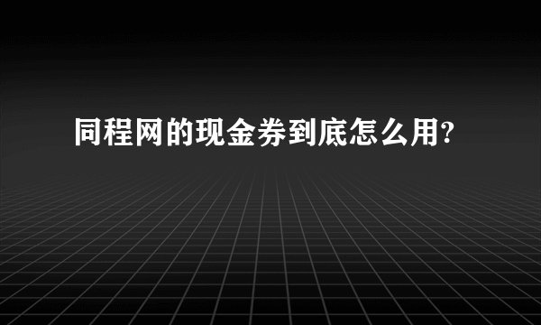 同程网的现金券到底怎么用?