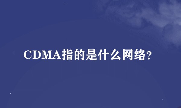 CDMA指的是什么网络？