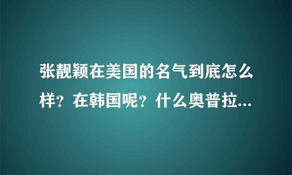 张靓颖在美国的名气到底怎么样？在韩国呢？什么奥普拉，MAMA典礼她都去过.在韩国人和美国人眼里有没