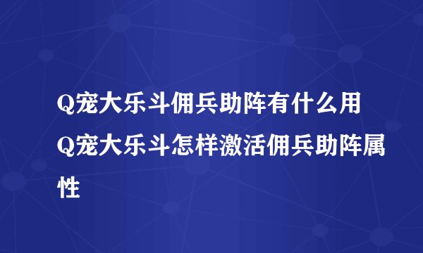 Q宠大乐斗佣兵助阵有什么用Q宠大乐斗怎样激活佣兵助阵属性