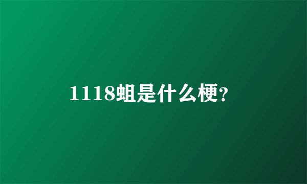 1118蛆是什么梗？