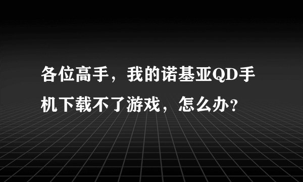 各位高手，我的诺基亚QD手机下载不了游戏，怎么办？