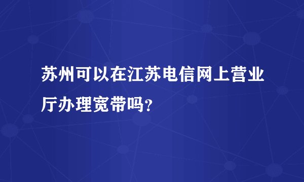 苏州可以在江苏电信网上营业厅办理宽带吗？