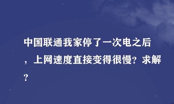 中国联通我家停了一次电之后，上网速度直接变得很慢？求解？