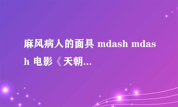 麻风病人的面具 mdash mdash 电影《天朝王国》影评