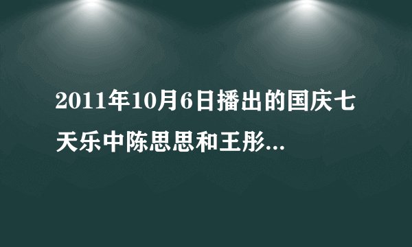 2011年10月6日播出的国庆七天乐中陈思思和王彤唱了一首绕口令改的歌.那个调很熟,是什么歌?