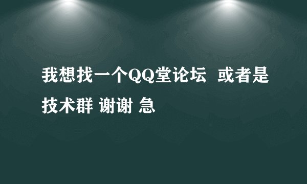 我想找一个QQ堂论坛  或者是技术群 谢谢 急