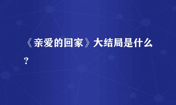《亲爱的回家》大结局是什么？