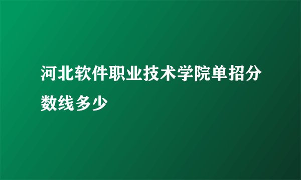 河北软件职业技术学院单招分数线多少