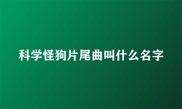 科学怪狗片尾曲叫什么名字