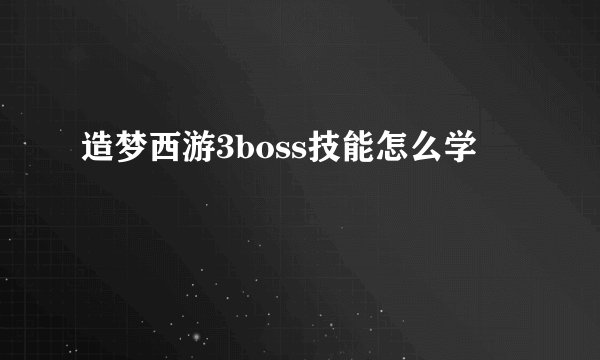 造梦西游3boss技能怎么学