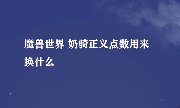 魔兽世界 奶骑正义点数用来换什么