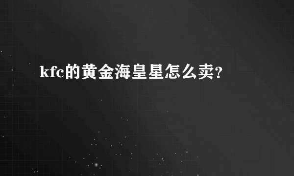 kfc的黄金海皇星怎么卖？