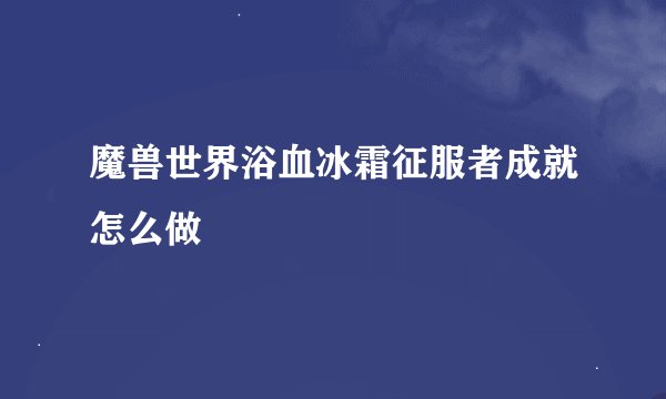 魔兽世界浴血冰霜征服者成就怎么做