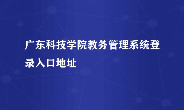 广东科技学院教务管理系统登录入口地址