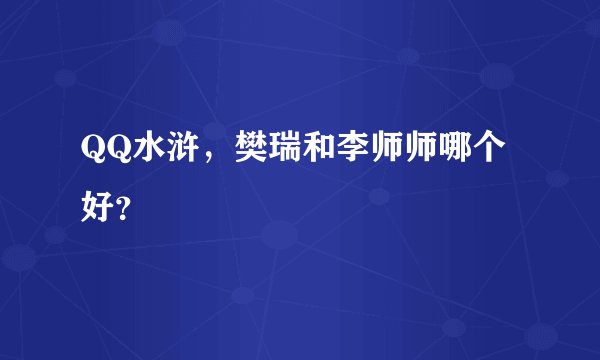 QQ水浒，樊瑞和李师师哪个好？