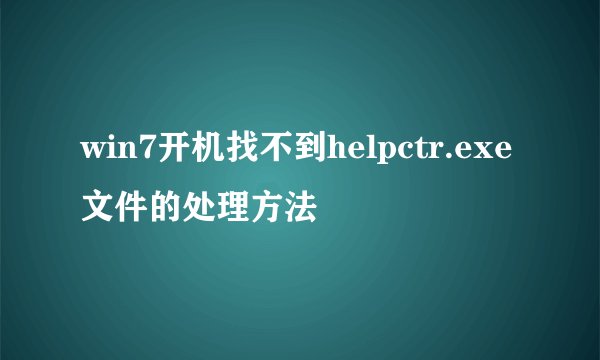 win7开机找不到helpctr.exe文件的处理方法