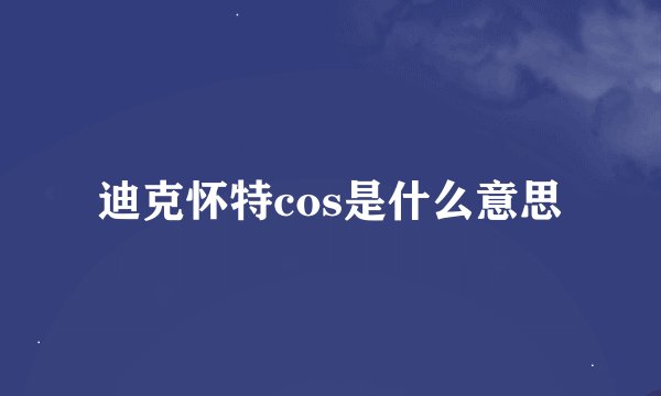 迪克怀特cos是什么意思