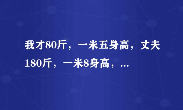 我才80斤，一米五身高，丈夫180斤，一米8身高，为什么房事能可以做得那么久