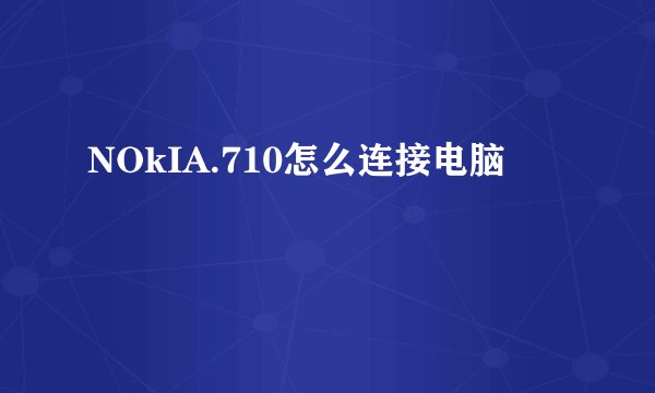 NOkIA.710怎么连接电脑