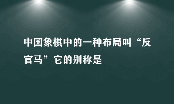 中国象棋中的一种布局叫“反官马”它的别称是