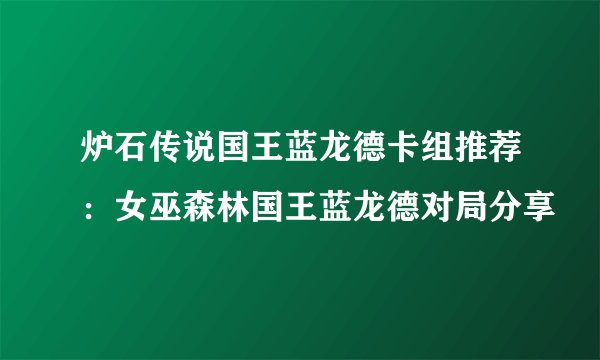 炉石传说国王蓝龙德卡组推荐：女巫森林国王蓝龙德对局分享