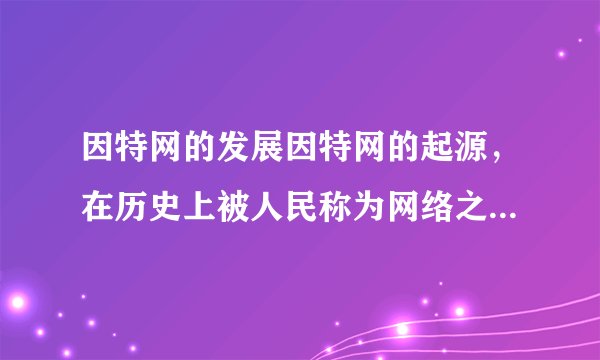 因特网的发展因特网的起源，在历史上被人民称为网络之父的是谁