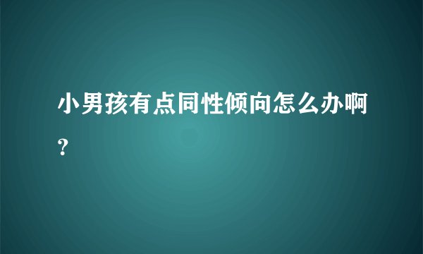 小男孩有点同性倾向怎么办啊？