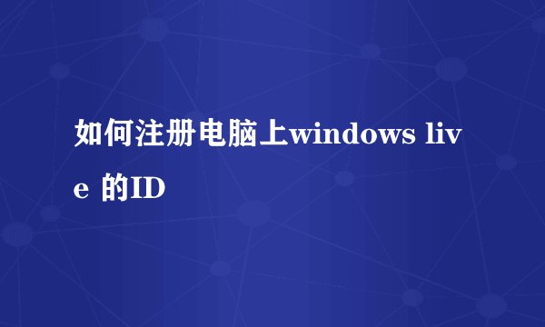 如何注册电脑上windows live 的ID