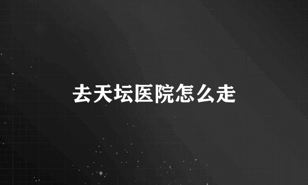 去天坛医院怎么走