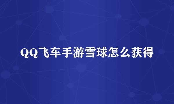 QQ飞车手游雪球怎么获得