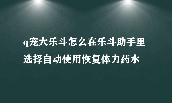q宠大乐斗怎么在乐斗助手里选择自动使用恢复体力药水