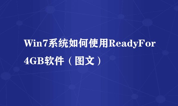 Win7系统如何使用ReadyFor4GB软件（图文）