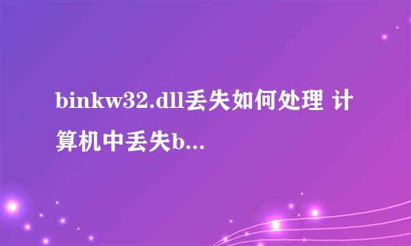 binkw32.dll丢失如何处理 计算机中丢失binkw32.dll解决方法【详解】