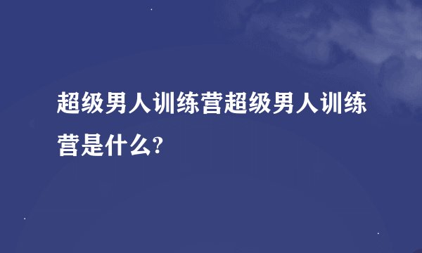 超级男人训练营超级男人训练营是什么?