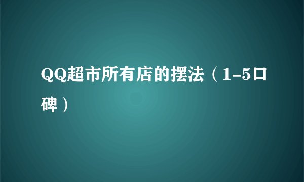 QQ超市所有店的摆法（1-5口碑）
