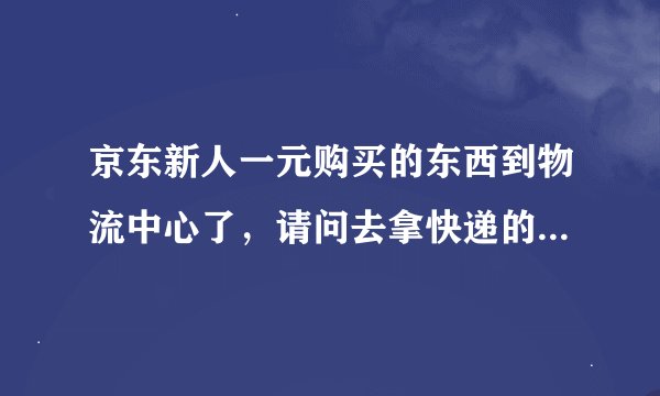 京东新人一元购买的东西到物流中心了,请问去拿快递的时候还需不需要付钱?