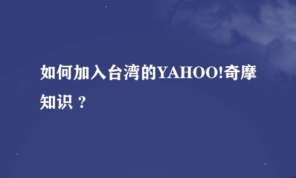 如何加入台湾的YAHOO!奇摩知识 ?