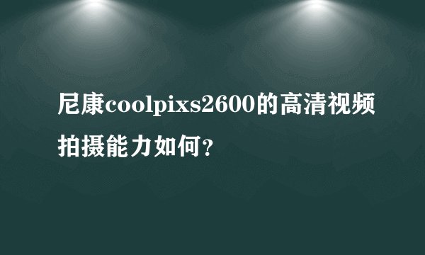 尼康coolpixs2600的高清视频拍摄能力如何？