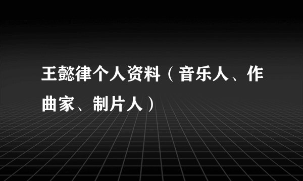王懿律个人资料（音乐人、作曲家、制片人）