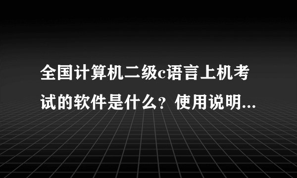 全国计算机二级c语言上机考试的软件是什么？使用说明是什么？