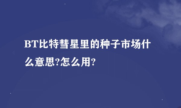 BT比特彗星里的种子市场什么意思?怎么用?