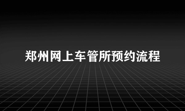 郑州网上车管所预约流程