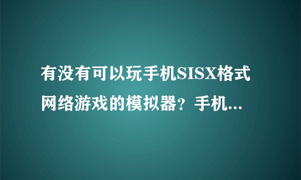 有没有可以玩手机SISX格式网络游戏的模拟器？手机型号诺基亚E63