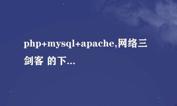 php+mysql+apache,网络三剑客 的下载地址,环境配置,php,电子书教程