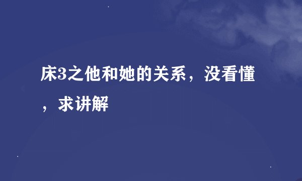 床3之他和她的关系，没看懂，求讲解