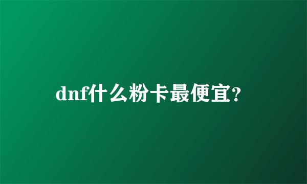dnf什么粉卡最便宜？